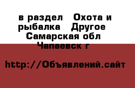  в раздел : Охота и рыбалка » Другое . Самарская обл.,Чапаевск г.